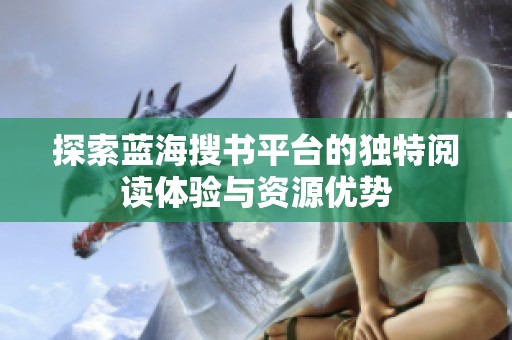 探索蓝海搜书平台的独特阅读体验与资源优势