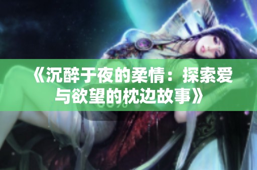 《沉醉于夜的柔情：探索爱与欲望的枕边故事》