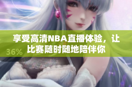 享受高清NBA直播体验，让比赛随时随地陪伴你