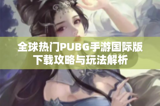 全球热门PUBG手游国际版下载攻略与玩法解析