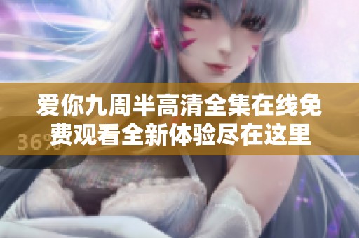 爱你九周半高清全集在线免费观看全新体验尽在这里