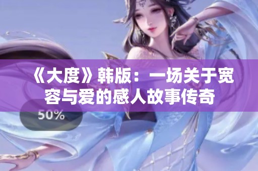 《大度》韩版：一场关于宽容与爱的感人故事传奇