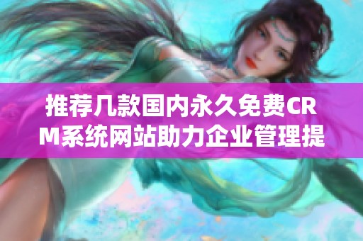 推荐几款国内永久免费CRM系统网站助力企业管理提升效率