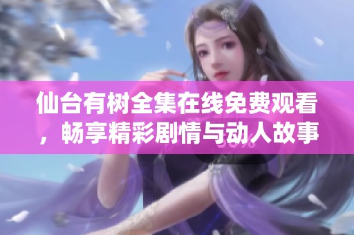 仙台有树全集在线免费观看，畅享精彩剧情与动人故事