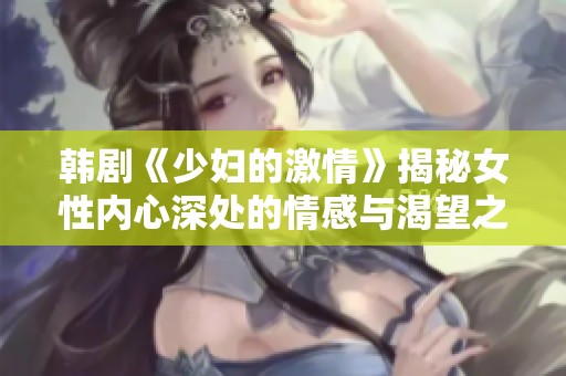 韩剧《少妇的激情》揭秘女性内心深处的情感与渴望之旅