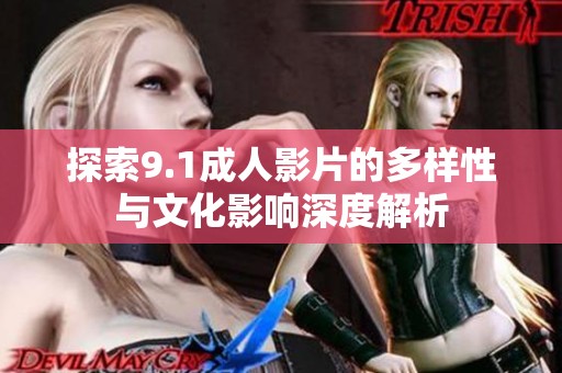 探索9.1成人影片的多样性与文化影响深度解析