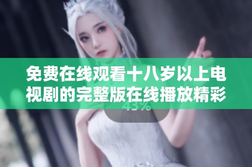 免费在线观看十八岁以上电视剧的完整版在线播放精彩呈现