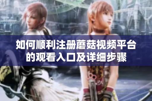 如何顺利注册蘑菇视频平台的观看入口及详细步骤