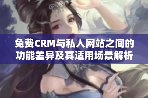 免费CRM与私人网站之间的功能差异及其适用场景解析