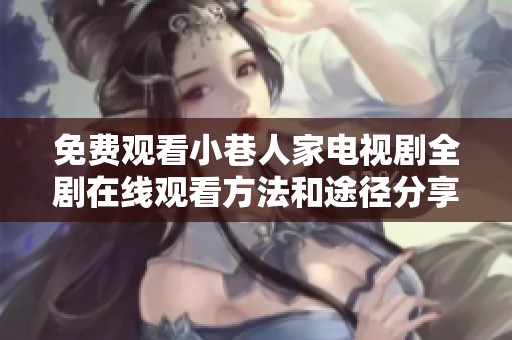 免费观看小巷人家电视剧全剧在线观看方法和途径分享
