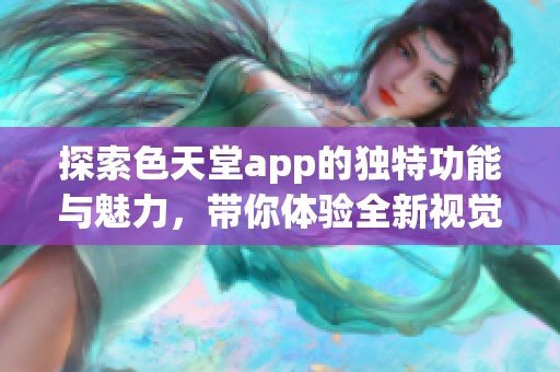 探索色天堂app的独特功能与魅力，带你体验全新视觉盛宴