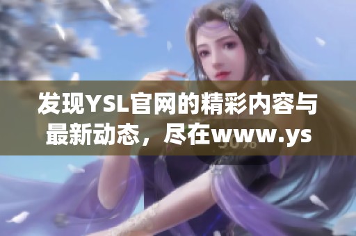 发现YSL官网的精彩内容与最新动态，尽在www.ysl.cn