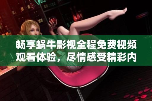 畅享蜗牛影视全程免费视频观看体验，尽情感受精彩内容