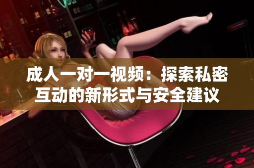 成人一对一视频：探索私密互动的新形式与安全建议
