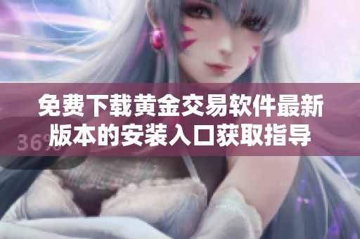 免费下载黄金交易软件最新版本的安装入口获取指导