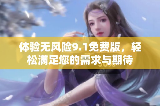 体验无风险9.1免费版，轻松满足您的需求与期待