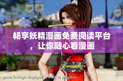 畅享妖精漫画免费阅读平台，让你随心看漫画