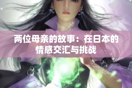 两位母亲的故事：在日本的情感交汇与挑战