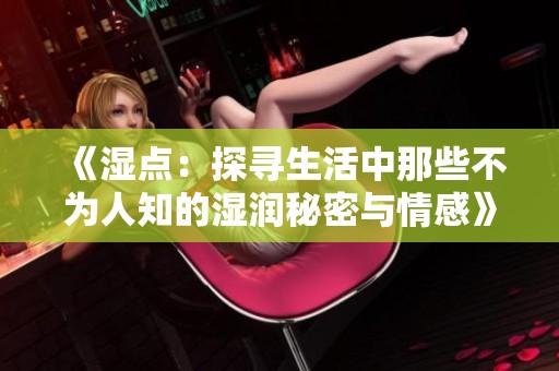 《湿点：探寻生活中那些不为人知的湿润秘密与情感》