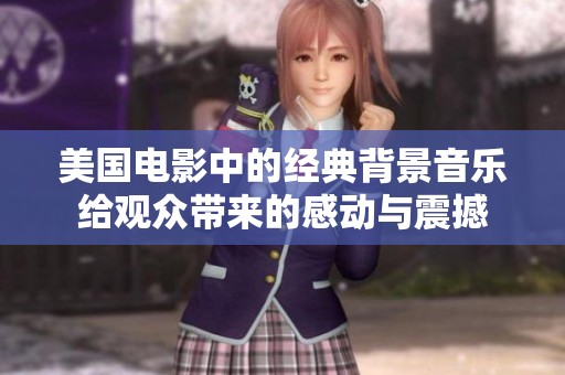 美国电影中的经典背景音乐给观众带来的感动与震撼