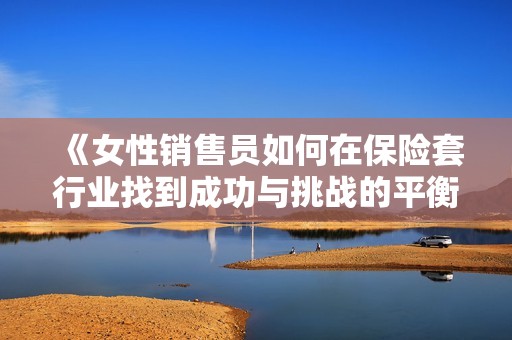 《女性销售员如何在保险套行业找到成功与挑战的平衡》