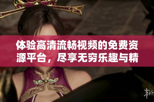 体验高清流畅视频的免费资源平台，尽享无穷乐趣与精彩内容