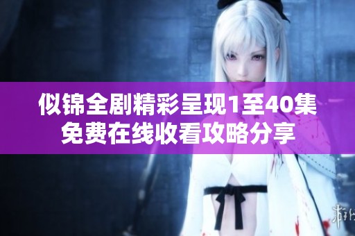 似锦全剧精彩呈现1至40集免费在线收看攻略分享