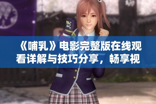 《哺乳》电影完整版在线观看详解与技巧分享，畅享视听盛宴