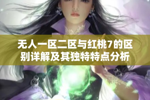 无人一区二区与红桃7的区别详解及其独特特点分析