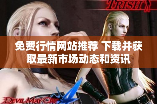 免费行情网站推荐 下载并获取最新市场动态和资讯