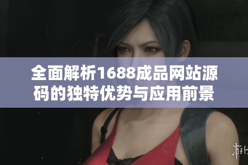 全面解析1688成品网站源码的独特优势与应用前景
