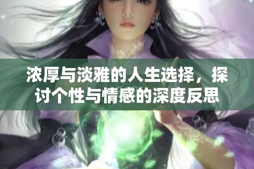 浓厚与淡雅的人生选择，探讨个性与情感的深度反思