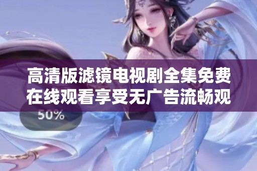 高清版滤镜电视剧全集免费在线观看享受无广告流畅观影体验