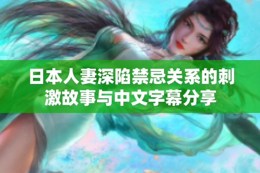日本人妻深陷禁忌关系的刺激故事与中文字幕分享