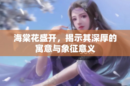海棠花盛开，揭示其深厚的寓意与象征意义