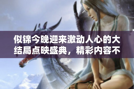 似锦今晚迎来激动人心的大结局点映盛典，精彩内容不容错过！