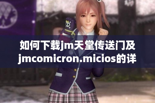 如何下载jm天堂传送门及jmcomicron.micios的详细指南