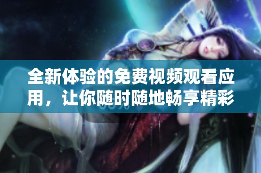 全新体验的免费视频观看应用，让你随时随地畅享精彩内容