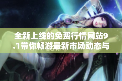 全新上线的免费行情网站9.1带你畅游最新市场动态与数据分析