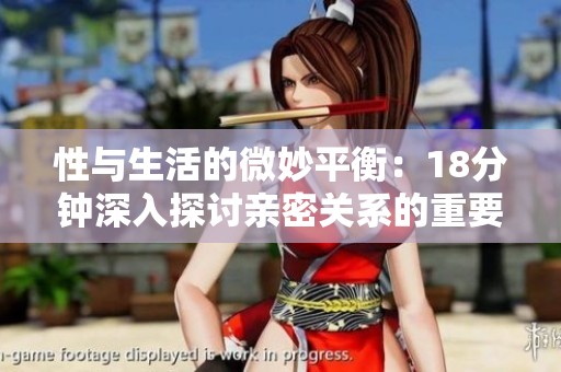 性与生活的微妙平衡：18分钟深入探讨亲密关系的重要性