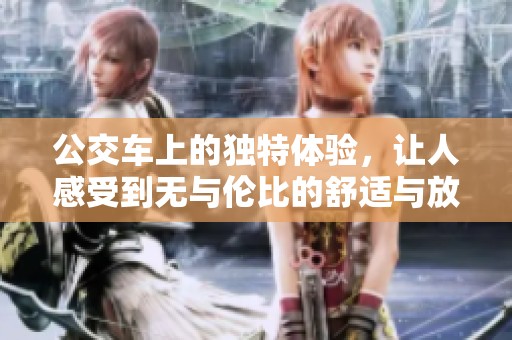 公交车上的独特体验，让人感受到无与伦比的舒适与放松