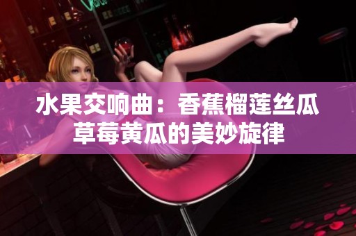 水果交响曲：香蕉榴莲丝瓜草莓黄瓜的美妙旋律
