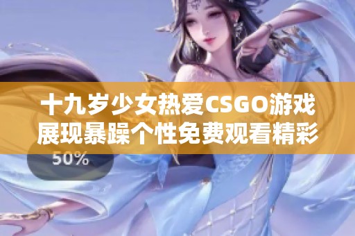 十九岁少女热爱CSGO游戏展现暴躁个性免费观看精彩对战