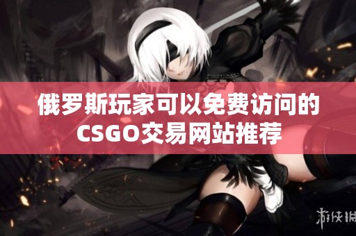 俄罗斯玩家可以免费访问的CSGO交易网站推荐