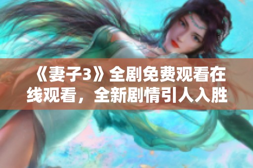 《妻子3》全剧免费观看在线观看，全新剧情引人入胜尽在这里