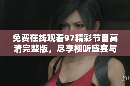 免费在线观看97精彩节目高清完整版，尽享视听盛宴与乐趣