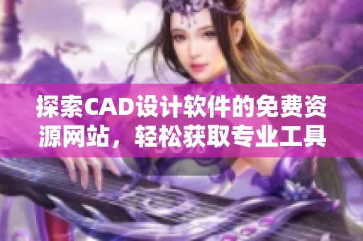 探索CAD设计软件的免费资源网站，轻松获取专业工具与教程