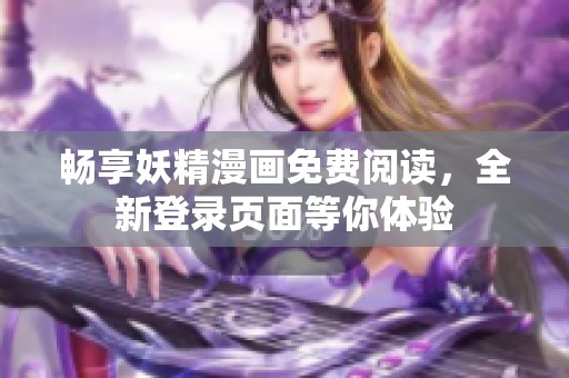 畅享妖精漫画免费阅读，全新登录页面等你体验