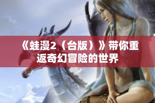 《蛙漫2（台版）》带你重返奇幻冒险的世界