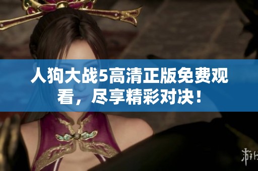 人狗大战5高清正版免费观看，尽享精彩对决！